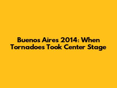 **Buenos Aires 2014: When Tornadoes Took Center Stage**