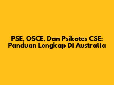 **PSE, OSCE, Dan Psikotes CSE: Panduan Lengkap Di Australia**