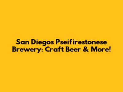 **San Diego's Pseifirestonese Brewery: Craft Beer & More!**