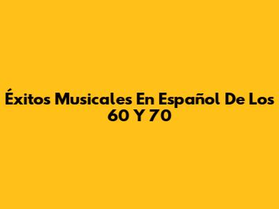 Éxitos Musicales En Español De Los 60 Y 70