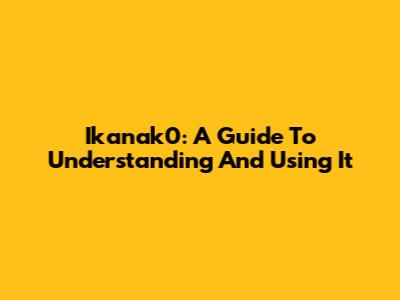  Ikanak0: A Guide To Understanding And Using It