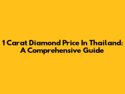 1 Carat Diamond Price In Thailand: A Comprehensive Guide