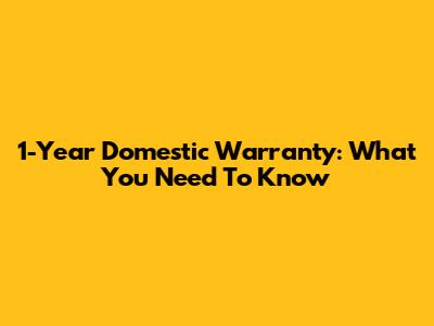 1-Year Domestic Warranty: What You Need To Know