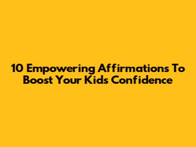 10 Empowering Affirmations To Boost Your Kid's Confidence