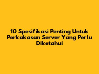 10 Spesifikasi Penting Untuk Perkakasan Server Yang Perlu Diketahui