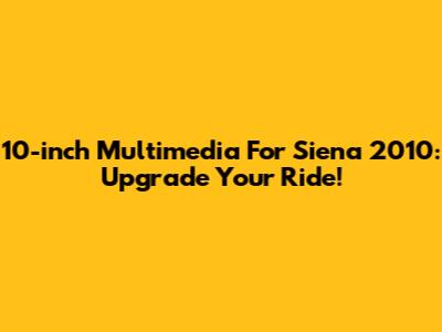 10-inch Multimedia For Siena 2010: Upgrade Your Ride!