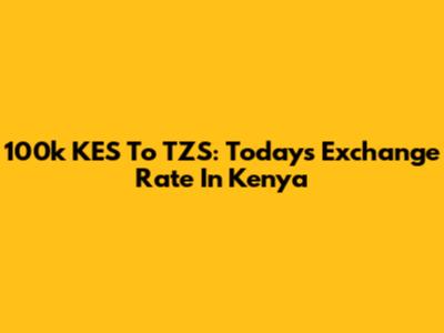 100k KES To TZS: Today's Exchange Rate In Kenya