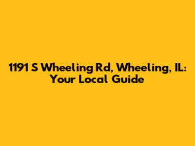 1191 S Wheeling Rd, Wheeling, IL: Your Local Guide