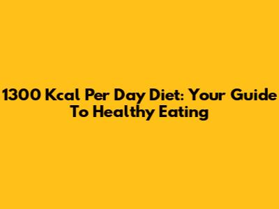 1300 Kcal Per Day Diet: Your Guide To Healthy Eating