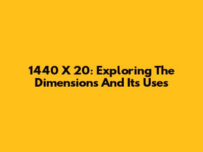 1440 X 20: Exploring The Dimensions And Its Uses