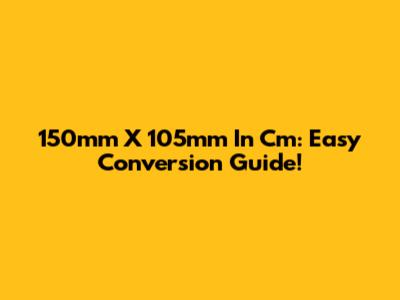 150mm X 105mm In Cm: Easy Conversion Guide!