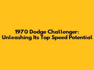1970 Dodge Challenger: Unleashing Its Top Speed Potential