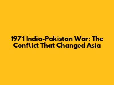 1971 India-Pakistan War: The Conflict That Changed Asia