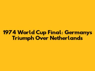 1974 World Cup Final: Germany's Triumph Over Netherlands