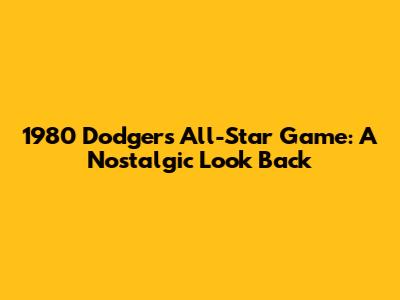 1980 Dodgers All-Star Game: A Nostalgic Look Back
