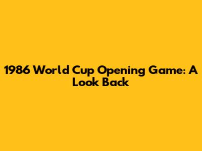 1986 World Cup Opening Game: A Look Back