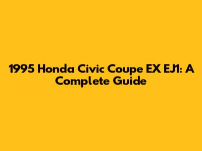 1995 Honda Civic Coupe EX EJ1: A Complete Guide