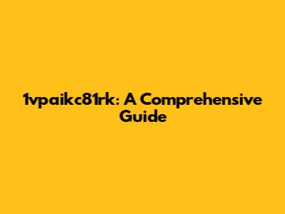 1vpaikc81rk: A Comprehensive Guide