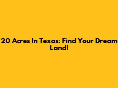 20 Acres In Texas: Find Your Dream Land!