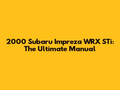2000 Subaru Impreza WRX STi: The Ultimate Manual