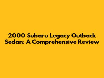 2000 Subaru Legacy Outback Sedan: A Comprehensive Review