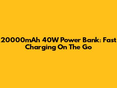 20000mAh 40W Power Bank: Fast Charging On The Go