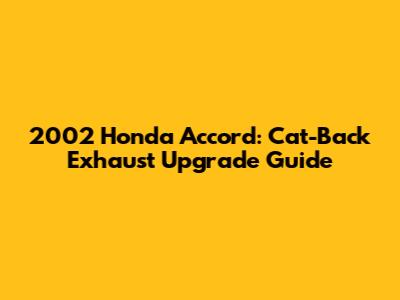 2002 Honda Accord: Cat-Back Exhaust Upgrade Guide