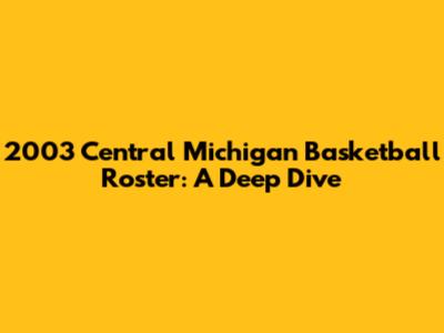 2003 Central Michigan Basketball Roster: A Deep Dive