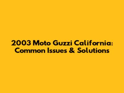 2003 Moto Guzzi California: Common Issues & Solutions