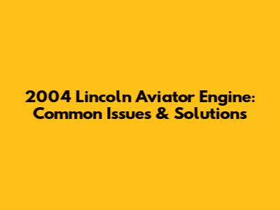 2004 Lincoln Aviator Engine: Common Issues & Solutions