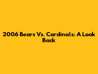 2006 Bears Vs. Cardinals: A Look Back