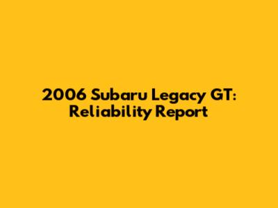 2006 Subaru Legacy GT: Reliability Report