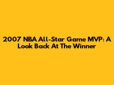 2007 NBA All-Star Game MVP: A Look Back At The Winner