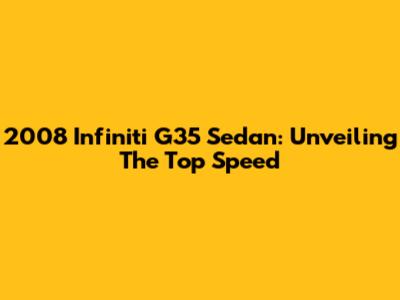 2008 Infiniti G35 Sedan: Unveiling The Top Speed