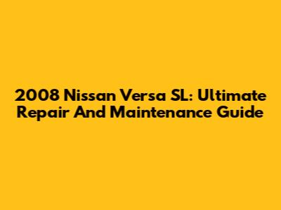 2008 Nissan Versa SL: Ultimate Repair And Maintenance Guide