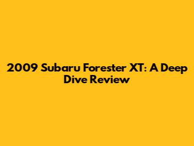2009 Subaru Forester XT: A Deep Dive Review