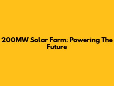 200MW Solar Farm: Powering The Future