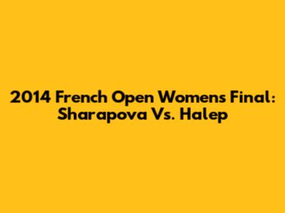 2014 French Open Women's Final: Sharapova Vs. Halep