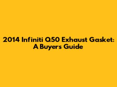 2014 Infiniti Q50 Exhaust Gasket: A Buyer's Guide