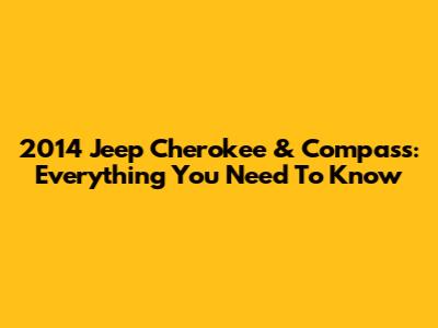 2014 Jeep Cherokee & Compass: Everything You Need To Know