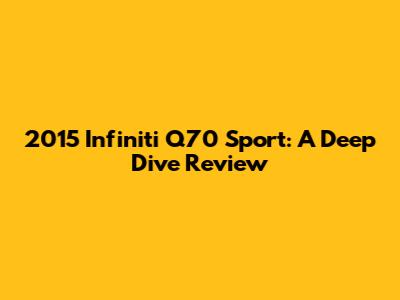 2015 Infiniti Q70 Sport: A Deep Dive Review
