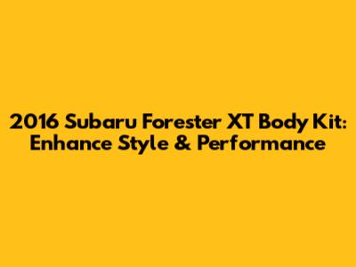 2016 Subaru Forester XT Body Kit: Enhance Style & Performance