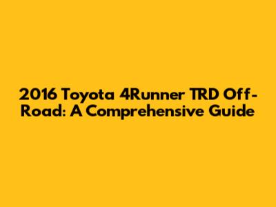 2016 Toyota 4Runner TRD Off-Road: A Comprehensive Guide