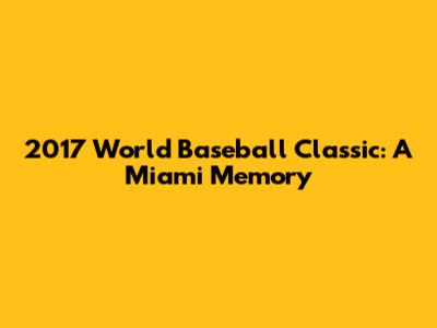 2017 World Baseball Classic: A Miami Memory