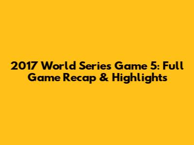 2017 World Series Game 5: Full Game Recap & Highlights