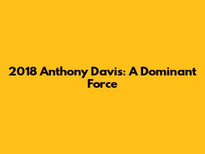 2018 Anthony Davis: A Dominant Force