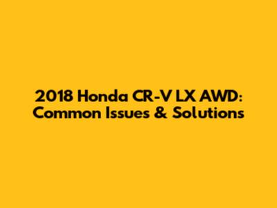 2018 Honda CR-V LX AWD: Common Issues & Solutions