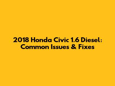2018 Honda Civic 1.6 Diesel: Common Issues & Fixes