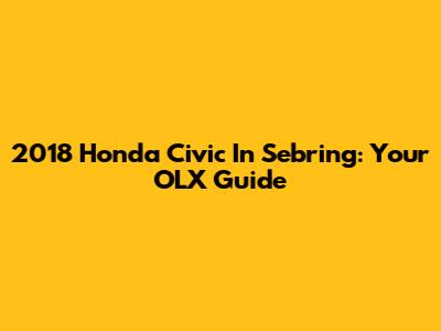 2018 Honda Civic In Sebring: Your OLX Guide
