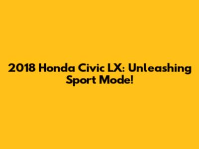 2018 Honda Civic LX: Unleashing Sport Mode!